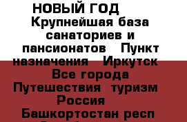 НОВЫЙ ГОД 2022! Крупнейшая база санаториев и пансионатов › Пункт назначения ­ Иркутск - Все города Путешествия, туризм » Россия   . Башкортостан респ.,Октябрьский г.